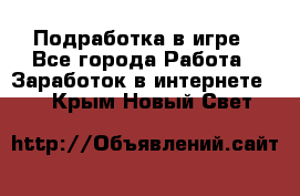 Подработка в игре - Все города Работа » Заработок в интернете   . Крым,Новый Свет